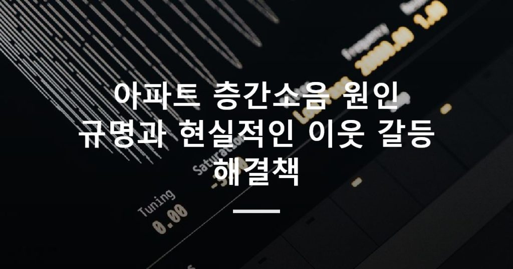 아파트 층간소음 원인 규명과 현실적인 이웃 갈등 해결책
