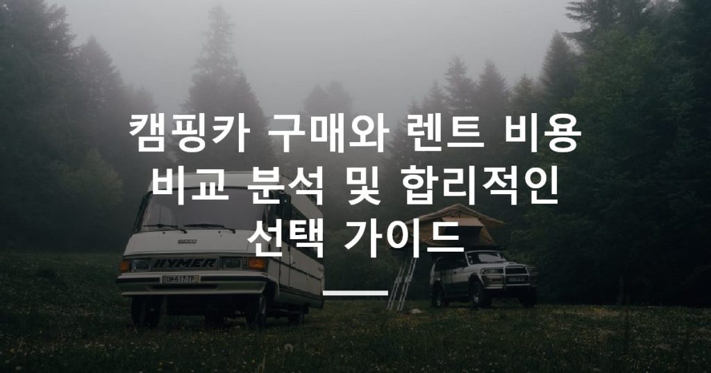 캠핑카 구매와 렌트 비용 비교 분석 및 합리적인 선택 가이드