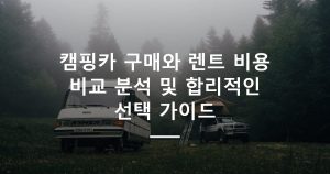 캠핑카 구매와 렌트 비용 비교 분석 및 합리적인 선택 가이드
