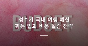 성수기 국내 여행 예산 짜는 법과 비용 절감 전략