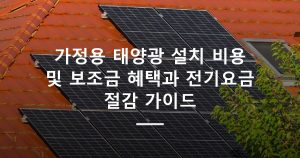 가정용 태양광 설치 비용 및 보조금 혜택과 전기요금 절감 가이드