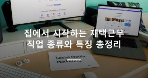 집에서 시작하는 재택근무 직업 종류와 특징 총정리