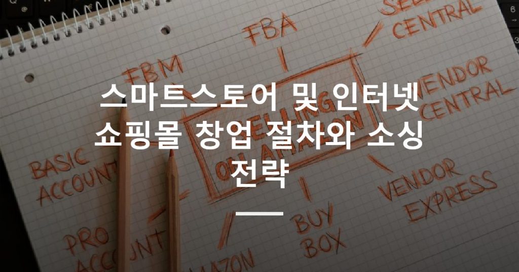 스마트스토어 및 인터넷 쇼핑몰 창업 절차와 소싱 전략