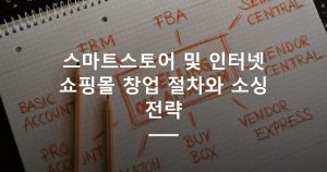 스마트스토어 및 인터넷 쇼핑몰 창업 절차와 소싱 전략
