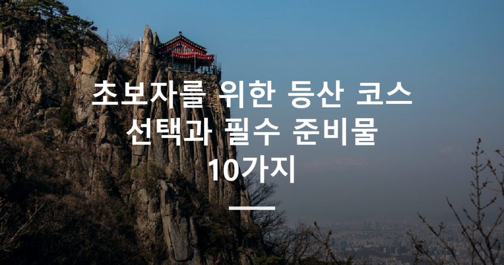초보자를 위한 등산 코스 선택과 필수 준비물 10가지