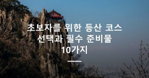초보자를 위한 등산 코스 선택과 필수 준비물 10가지