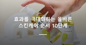 효과를 극대화하는 올바른 스킨케어 순서 10단계