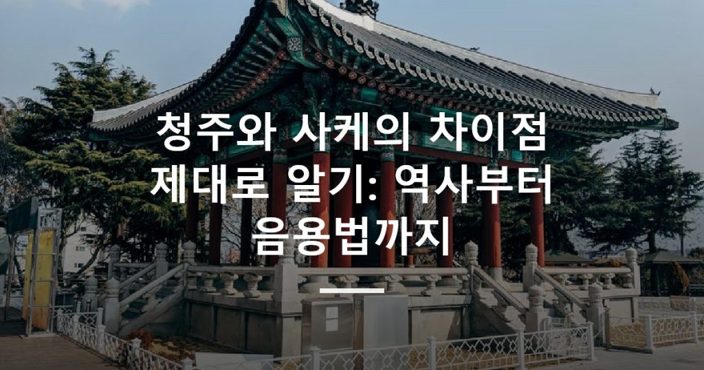 청주와 사케의 차이점 제대로 알기: 역사부터 음용법까지