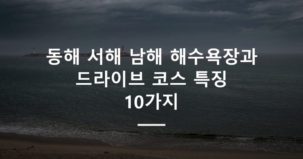 동해 서해 남해 해수욕장과 드라이브 코스 특징 10가지