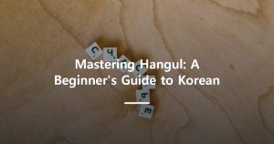 Mastering Hangul: A Beginner’s Guide to Korean