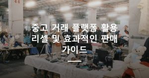 중고 거래 플랫폼 활용 리셀 및 효과적인 판매 가이드