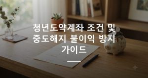 청년도약계좌 조건 및 중도해지 불이익 방지 가이드